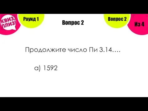 Вопрос 2 Продолжите число Пи 3.14…. а) 1592 Раунд 1 Из 4 Вопрос 2