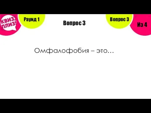 Вопрос 3 Омфалофобия – это… Раунд 1 Из 4 Вопрос 3