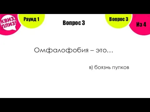 Вопрос 3 Омфалофобия – это… в) боязнь пупков Раунд 1 Из 4 Вопрос 3