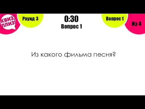 Вопрос 1 Из какого фильма песня? Раунд 3 Из 4 0:30 Вопрос 1