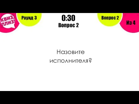 Вопрос 2 Назовите исполнителя? Раунд 3 Из 4 0:30 Вопрос 2