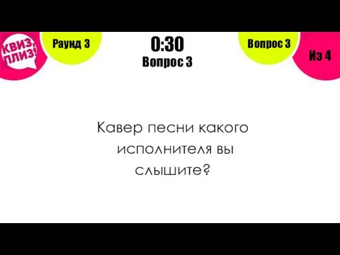 Вопрос 3 Кавер песни какого исполнителя вы слышите? Раунд 3 Из 4 0:30 Вопрос 3