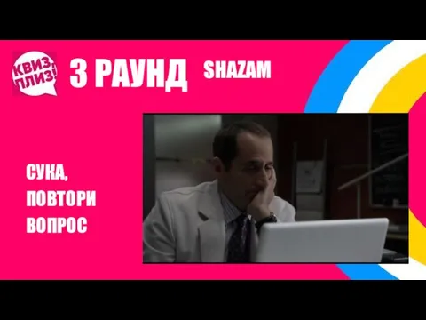 3 РАУНД СУКА, ПОВТОРИ ВОПРОС SHAZAM