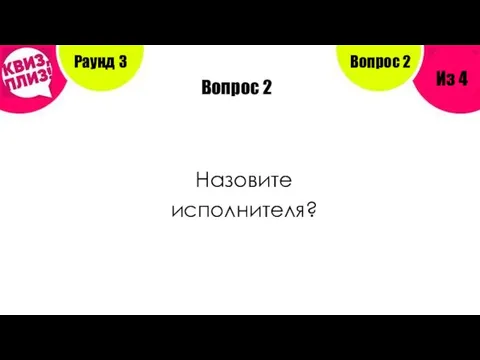 Вопрос 2 Назовите исполнителя? Раунд 3 Из 4 Вопрос 2