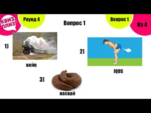 Вопрос 1 Раунд 4 Из 4 Вопрос 1 1) 2) 3) вейп IQOS насвай