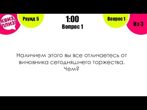 Вопрос 1 Раунд 5 Из 3 1:00 Вопрос 1 Наличием этого