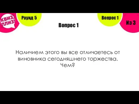 Вопрос 1 Раунд 5 Из 3 Вопрос 1 Наличием этого вы