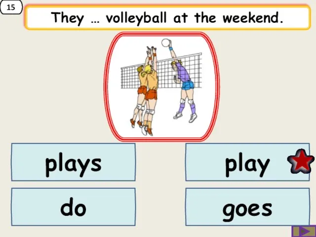 15 They … volleyball at the weekend. plays do play goes