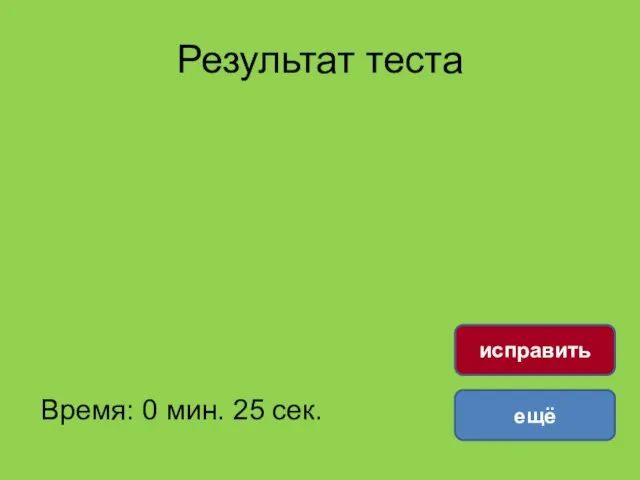 Результат теста Время: 0 мин. 25 сек. ещё исправить