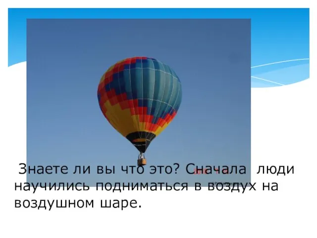 Знаете ли вы что это? Сначала люди научились подниматься в воздух на воздушном шаре.