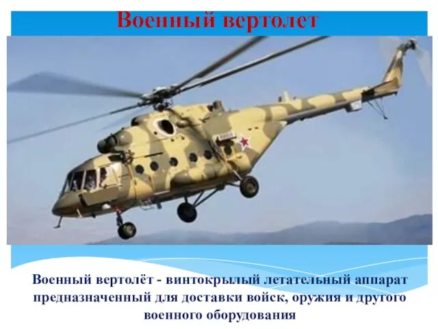 Военный вертолет Военный вертолёт - винтокрылый летательный аппарат предназначенный для доставки