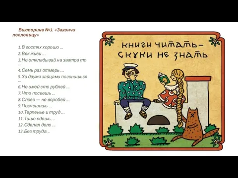 Викторина №3. «Закончи пословицу» 1.В гостях хорошо ... 2.Век живи ...