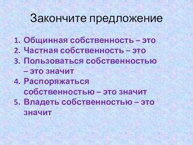 Закончите предложение Общинная собственность – это Частная собственность – это Пользоваться