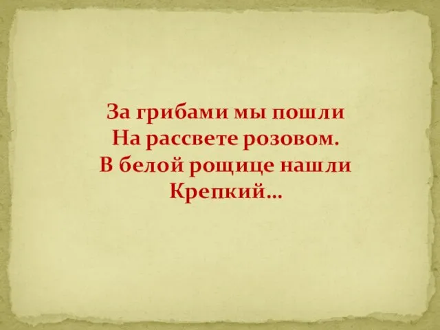 За грибами мы пошли На рассвете розовом. В белой рощице нашли Крепкий…