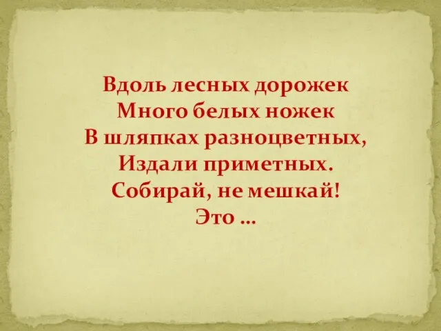 Вдоль лесных дорожек Много белых ножек В шляпках разноцветных, Издали приметных. Собирай, не мешкай! Это …