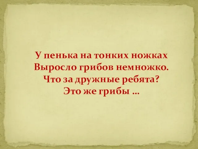 У пенька на тонких ножках Выросло грибов немножко. Что за дружные ребята? Это же грибы …