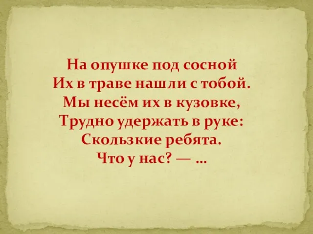 На опушке под сосной Их в траве нашли с тобой. Мы