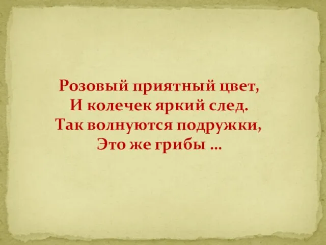 Розовый приятный цвет, И колечек яркий след. Так волнуются подружки, Это же грибы …