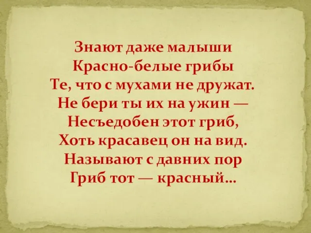 Знают даже малыши Красно-белые грибы Те, что с мухами не дружат.