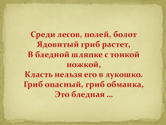 Среди лесов, полей, болот Ядовитый гриб растет, В бледной шляпке с