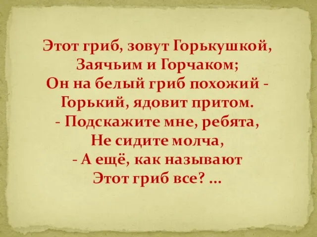 Этот гриб, зовут Горькушкой, Заячьим и Горчаком; Он на белый гриб