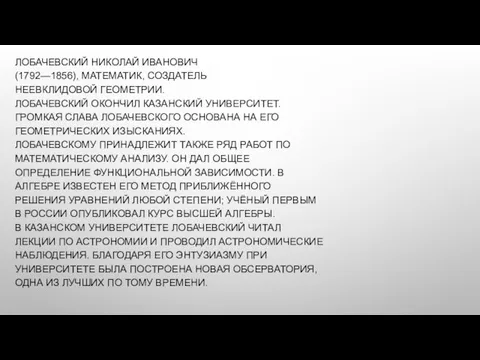 ЛОБАЧЕВСКИЙ НИКОЛАЙ ИВАНОВИЧ (1792—1856), МАТЕМАТИК, СОЗДАТЕЛЬ НЕЕВКЛИДОВОЙ ГЕОМЕТРИИ. ЛОБАЧЕВСКИЙ ОКОНЧИЛ КАЗАНСКИЙ