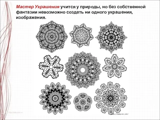 Мастер Украшения учится у природы, но без собственной фантазии невозможно создать ни одного украшения, изображения.