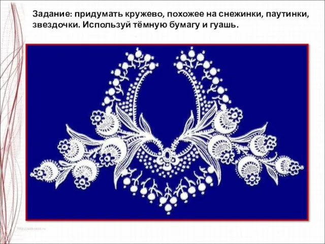 Задание: придумать кружево, похожее на снежинки, паутинки, звездочки. Используй тёмную бумагу и гуашь.