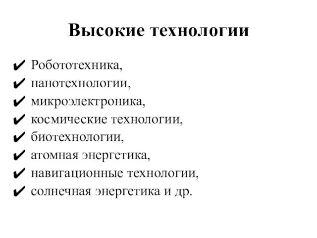 Высокие технологии Робототехника, нанотехнологии, микроэлектроника, космические технологии, биотехнологии, атомная энергетика, навигационные технологии, солнечная энергетика и др.