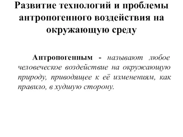 Развитие технологий и проблемы антропогенного воздействия на окружающую среду Антропогенным -