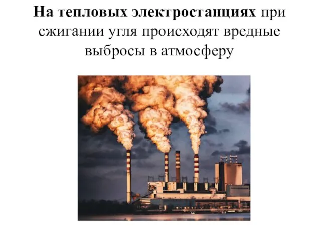 На тепловых электростанциях при сжигании угля происходят вредные выбросы в атмосферу