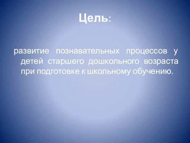 Цель: развитие познавательных процессов у детей старшего дошкольного возраста при подготовке к школьному обучению.