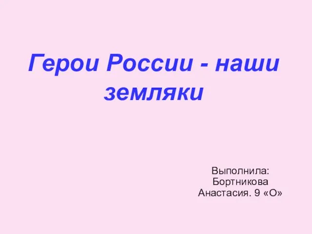 Герои России - наши земляки Выполнила: Бортникова Анастасия. 9 «О»