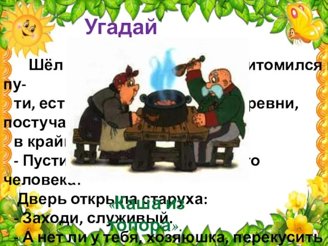 Угадай сказку Шёл солдат на побывку. Притомился в пу- ти, есть