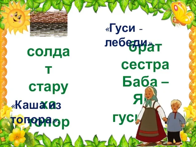 солдат старуха топор брат сестра Баба – Яга гуси «Каша из топора». «Гуси - лебеди».