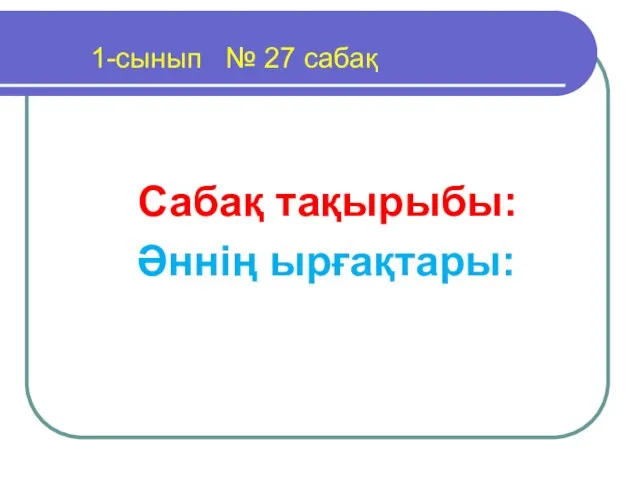 1-сынып № 27 сабақ Сабақ тақырыбы: Әннің ырғақтары: