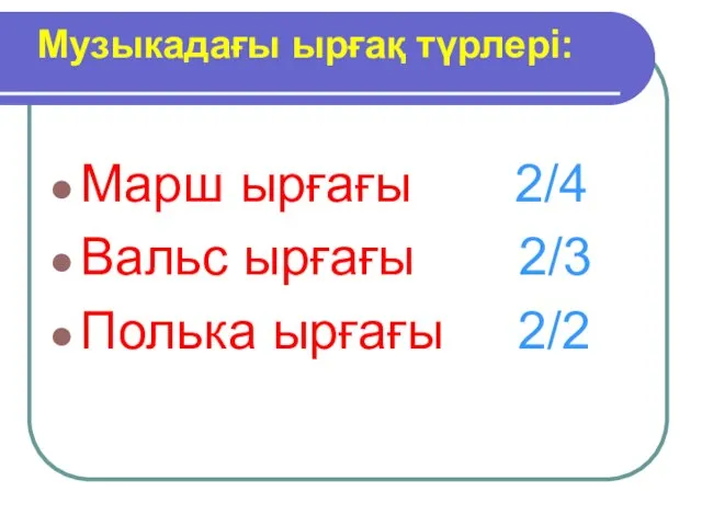 Марш ырғағы 2/4 Вальс ырғағы 2/3 Полька ырғағы 2/2 Музыкадағы ырғақ түрлері: