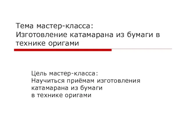 Тема мастер-класса: Изготовление катамарана из бумаги в технике оригами Цель мастер-класса: