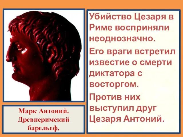 Марк Антоний. Древнеримский барельеф. Убийство Цезаря в Риме восприняли неоднозначно. Его