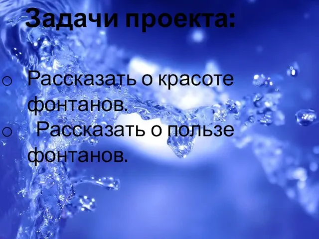 Задачи проекта: Рассказать о красоте фонтанов. Рассказать о пользе фонтанов.