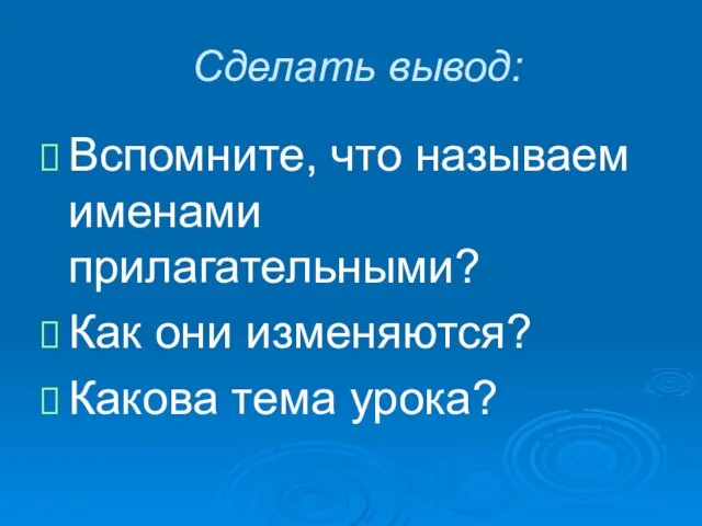 Сделать вывод: Вспомните, что называем именами прилагательными? Как они изменяются? Какова тема урока?