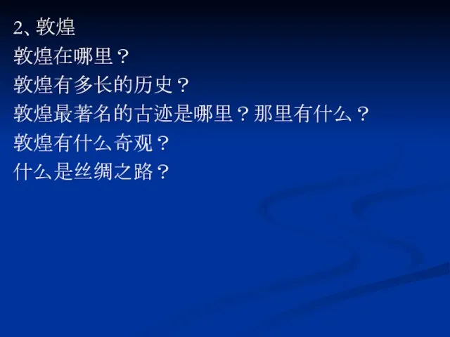 2、敦煌 敦煌在哪里？ 敦煌有多长的历史？ 敦煌最著名的古迹是哪里？那里有什么？ 敦煌有什么奇观？ 什么是丝绸之路？