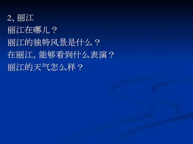 2、丽江 丽江在哪儿？ 丽江的独特风景是什么？ 在丽江，能够看到什么表演？ 丽江的天气怎么样？