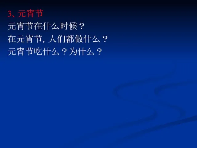 3、元宵节 元宵节在什么时候？ 在元宵节，人们都做什么？ 元宵节吃什么？为什么？