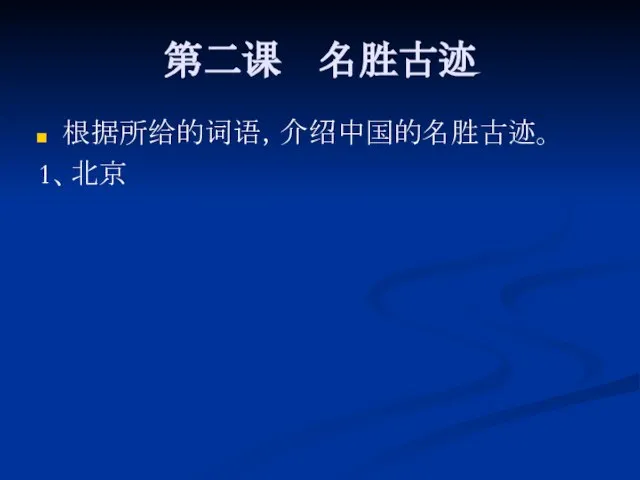 第二课 名胜古迹 根据所给的词语，介绍中国的名胜古迹。 1、北京