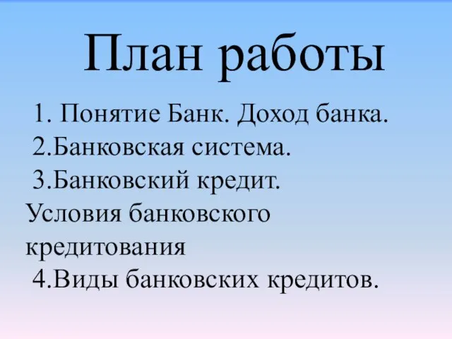 План работы 1. Понятие Банк. Доход банка. 2.Банковская система. 3.Банковский кредит.