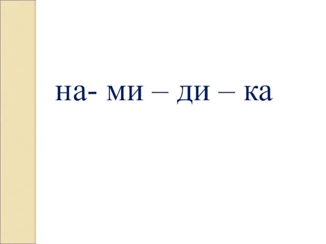 на- ми – ди – ка