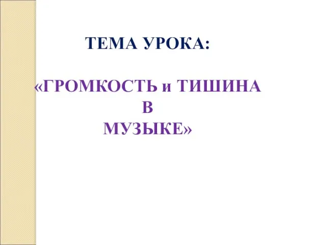 ТЕМА УРОКА: «ГРОМКОСТЬ и ТИШИНА В МУЗЫКЕ»