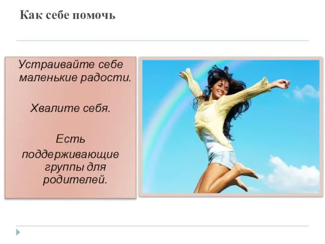 Как себе помочь Устраивайте себе маленькие радости. Хвалите себя. Есть поддерживающие группы для родителей.