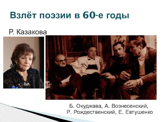 Взлёт поэзии в 60-е годы Б. Окуджава, А. Вознесенский, Р. Рождественский, Е. Евтушенко Р. Казакова